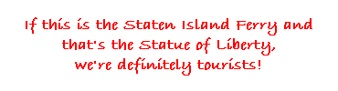 Text Box: If this is the Staten Island Ferry and that's the Statue of Liberty, 
we're definitely tourists!
