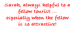 Text Box: Sarah, always helpful to a fellow tourist ...
especially when the fellow is so attractive!
