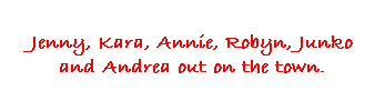Text Box: Jenny, Kara, Annie, Robyn, Junko and Andrea out on the town.
